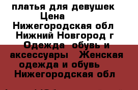 платья для девушек › Цена ­ 950 - Нижегородская обл., Нижний Новгород г. Одежда, обувь и аксессуары » Женская одежда и обувь   . Нижегородская обл.